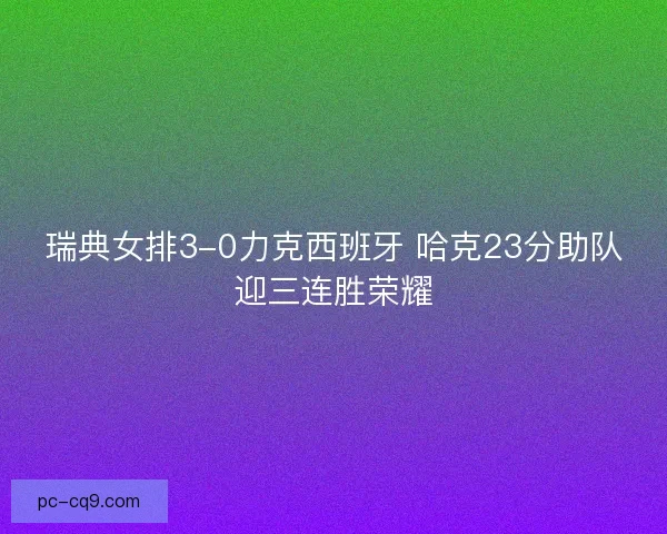 瑞典女排3-0力克西班牙 哈克23分助队迎三连胜荣耀