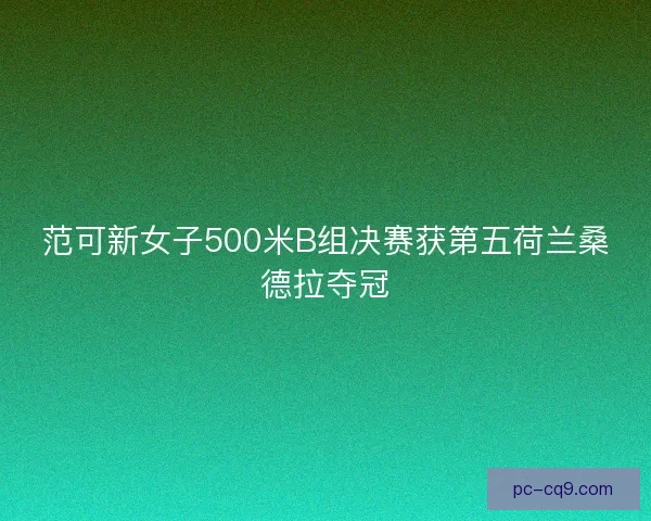 范可新女子500米B组决赛获第五荷兰桑德拉夺冠