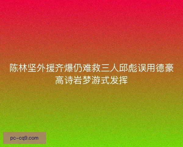 陈林坚外援齐爆仍难救三人邱彪误用德豪高诗岩梦游式发挥