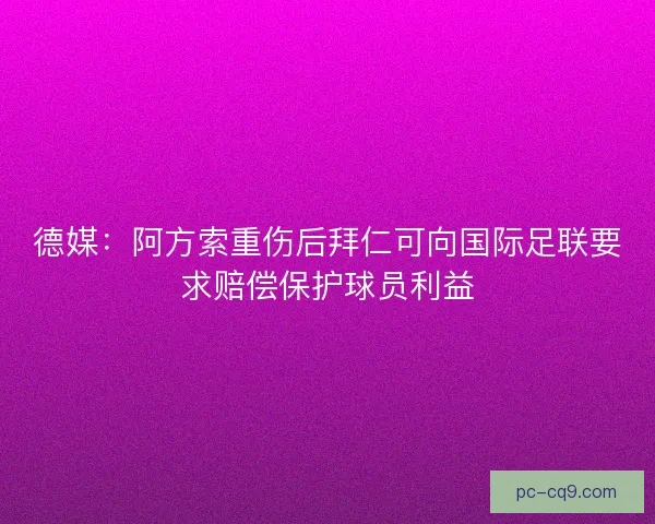 德媒：阿方索重伤后拜仁可向国际足联要求赔偿保护球员利益
