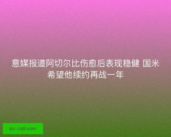 意媒报道阿切尔比伤愈后表现稳健 国米希望他续约再战一年