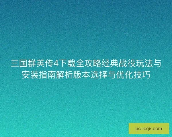 三国群英传4下载全攻略经典战役玩法与安装指南解析版本选择与优化技巧