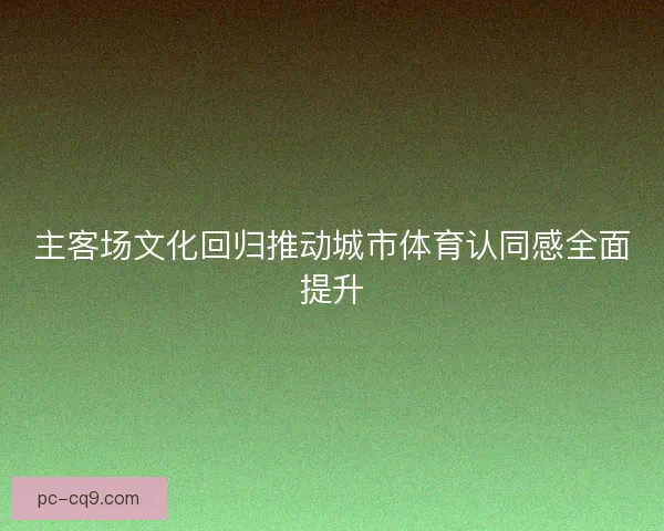 主客场文化回归推动城市体育认同感全面提升