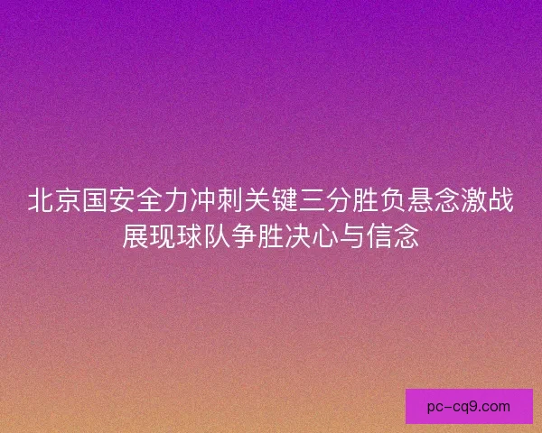 北京国安全力冲刺关键三分胜负悬念激战展现球队争胜决心与信念