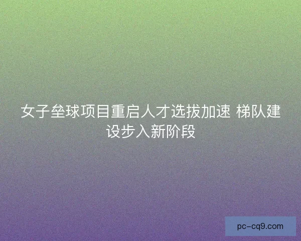 女子垒球项目重启人才选拔加速 梯队建设步入新阶段 女子垒球项目重启人才选拔加速 梯队建设步入新阶段