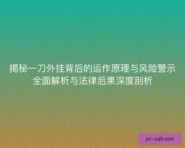 揭秘一刀外挂背后的运作原理与风险警示全面解析与法律后果深度剖析 揭秘一刀外挂背后的运作原理与风险警示全面解析与法律后果深度剖析